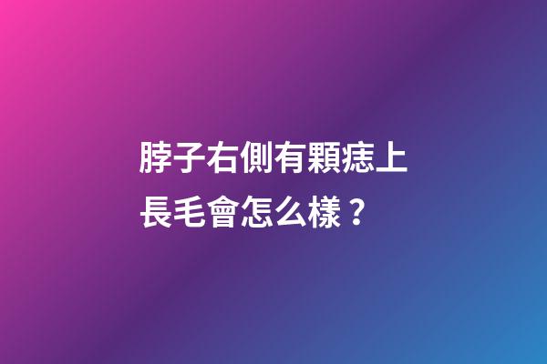 脖子右側有顆痣上長毛會怎么樣？